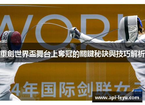 重劍世界盃舞台上奪冠的關鍵秘訣與技巧解析