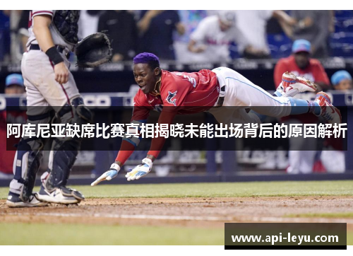 阿库尼亚缺席比赛真相揭晓未能出场背后的原因解析