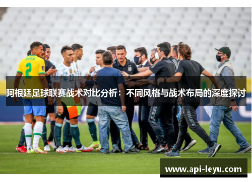 阿根廷足球联赛战术对比分析：不同风格与战术布局的深度探讨
