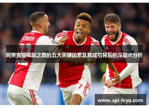 阿贾克斯崛起之路的五大关键因素及其成功背后的深层次分析