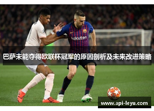 巴萨未能夺得欧联杯冠军的原因剖析及未来改进策略