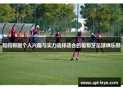 如何根据个人兴趣与实力选择适合的葡萄牙足球俱乐部
