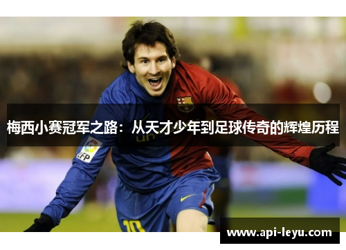 梅西小赛冠军之路：从天才少年到足球传奇的辉煌历程