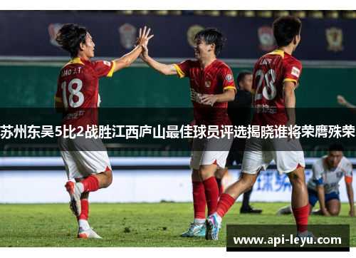 苏州东吴5比2战胜江西庐山最佳球员评选揭晓谁将荣膺殊荣