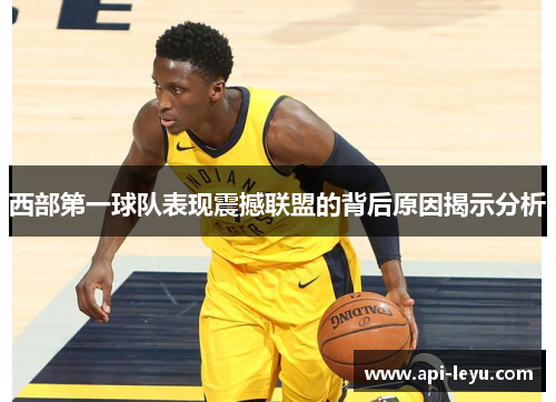 西部第一球队表现震撼联盟的背后原因揭示分析