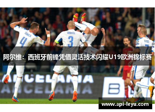 阿尔维：西班牙前锋凭借灵活技术闪耀U19欧洲锦标赛