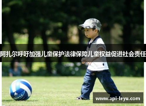 阿扎尔呼吁加强儿童保护法律保障儿童权益促进社会责任