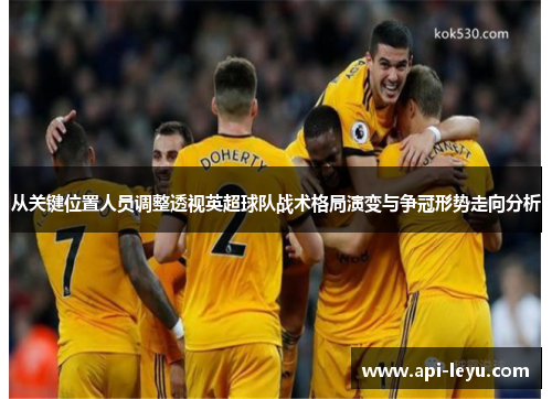 从关键位置人员调整透视英超球队战术格局演变与争冠形势走向分析