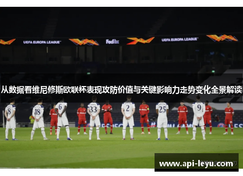 从数据看维尼修斯欧联杯表现攻防价值与关键影响力走势变化全景解读