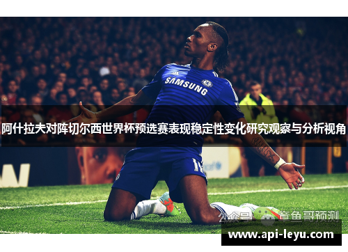 阿什拉夫对阵切尔西世界杯预选赛表现稳定性变化研究观察与分析视角