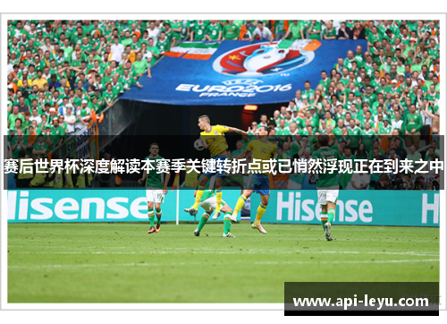 赛后世界杯深度解读本赛季关键转折点或已悄然浮现正在到来之中