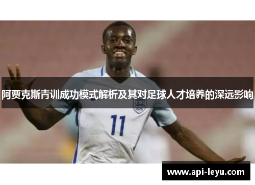 阿贾克斯青训成功模式解析及其对足球人才培养的深远影响