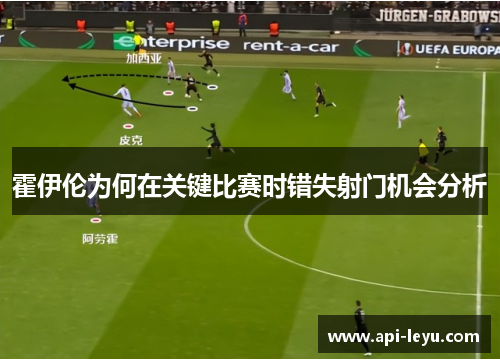 霍伊伦为何在关键比赛时错失射门机会分析