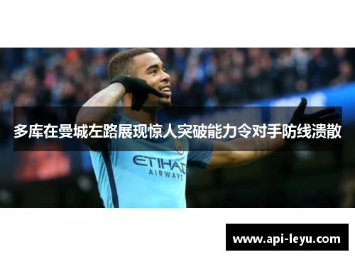 多库在曼城左路展现惊人突破能力令对手防线溃散