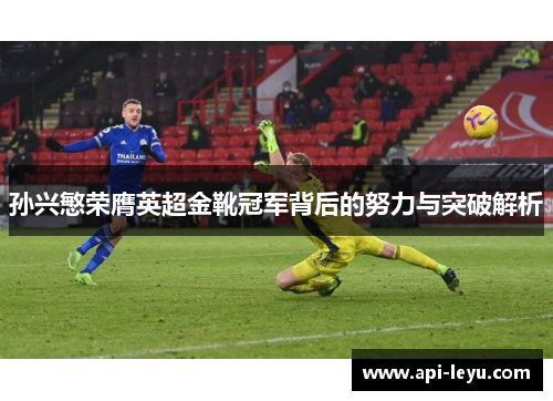 孙兴慜荣膺英超金靴冠军背后的努力与突破解析