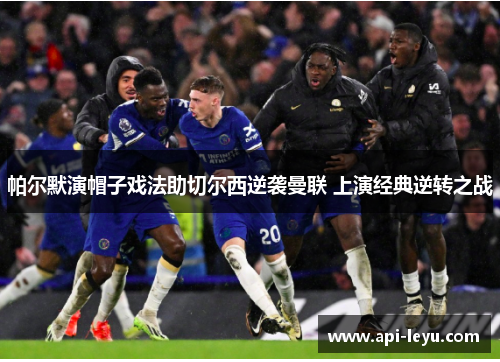 帕尔默演帽子戏法助切尔西逆袭曼联 上演经典逆转之战