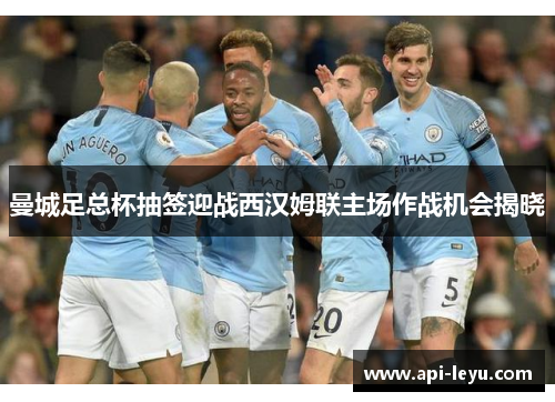 曼城足总杯抽签迎战西汉姆联主场作战机会揭晓