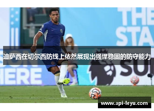 迪萨西在切尔西防线上依然展现出强悍稳固的防守能力