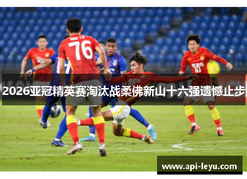 2026亚冠精英赛淘汰战柔佛新山十六强遗憾止步
