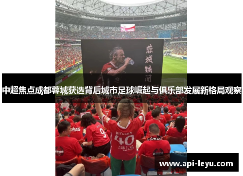 中超焦点成都蓉城获选背后城市足球崛起与俱乐部发展新格局观察