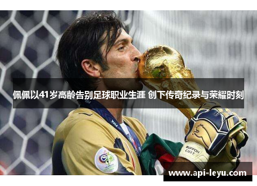 佩佩以41岁高龄告别足球职业生涯 创下传奇纪录与荣耀时刻