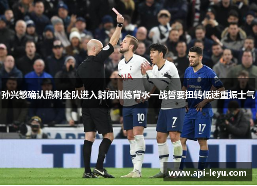 孙兴慜确认热刺全队进入封闭训练背水一战誓要扭转低迷重振士气