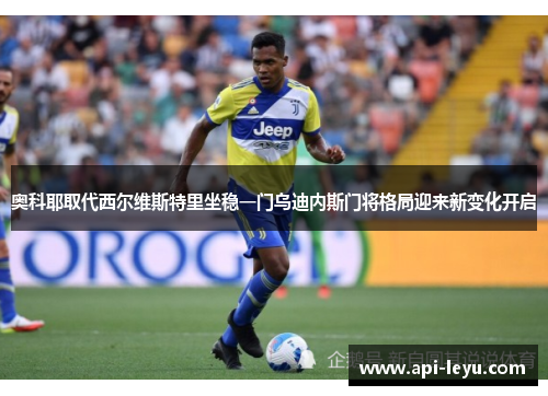 奥科耶取代西尔维斯特里坐稳一门乌迪内斯门将格局迎来新变化开启