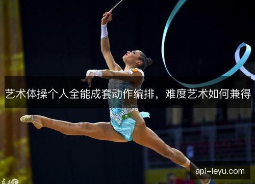 艺术体操个人全能成套动作编排，难度艺术如何兼得